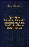 Opera Quae Supersunt Omnia Ex Recensione Io. Casp. Orellii: Scholiastae (Latin Edition)
