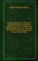 Joseph of Arimathie: Otherwise Called the Romance of the Seint Graal, Or Holy Grail: An Alliterative Poem Written About A.D. 1350, and Now First . the Unique Copy in the Vernon Ms. at Oxford
