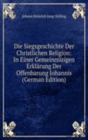 Die Siegsgeschichte Der Christlichen Religion: In Einer Gemeinnuzigen Erklarung Der Offenbarung Johannis (German Edition)