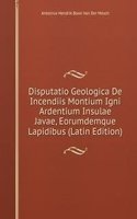 Disputatio Geologica De Incendiis Montium Igni Ardentium Insulae Javae, Eorumdemque Lapidibus (Latin Edition)