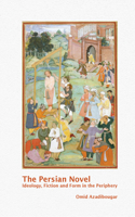 The Persian Novel: Ideology, Fiction and Form in the Periphery: Ideology, Fiction and Form in the Periphery