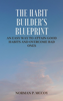 Habit Builder's Blueprint: An Easy Way to Attain Good Habits and Overcome Bad Ones