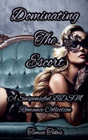 Dominating The Escort: A Suspenseful BDSM Romance Collection (A Second Chance Romantic Thriller)