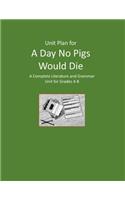 Unit Plan for A Day No Pigs Would Die: A Complete Literature and Grammar Unit for Grades 4-8