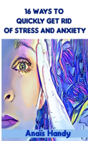 16 ways to quickly get rid of stress and anxiety: Skills and Self-Care Practices to Overcome Anxiety and Stress for teens and adults - how to manage stress for men and women