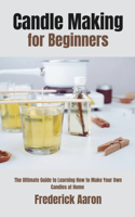 Candle Making for Beginners: The Ultimate Guide to Learning How to Make Your Own Candles at Home