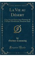 La Vie Au Désert: Cinq ANS de Chasse Dans l'Intérieur de l'Afrique Méridionale; Deuxieme Serie (Classic Reprint)
