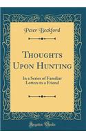 Thoughts Upon Hunting: In a Series of Familiar Letters to a Friend (Classic Reprint)