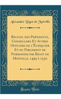 Recueil des Présidents, Conseillers Et Autres Officiers de l'Échiquier Et du Parlement de Normandie par Bigot de Monville, 1499 à 1550 (Classic Reprint)