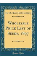 Wholesale Price List of Seeds, 1897 (Classic Reprint)