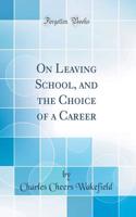 On Leaving School, and the Choice of a Career (Classic Reprint)