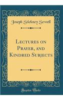 Lectures on Prayer, and Kindred Subjects (Classic Reprint)