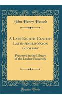 A Late Eighth-Century Latin-Anglo-Saxon Glossary: Preserved in the Library of the Leiden University (Classic Reprint)