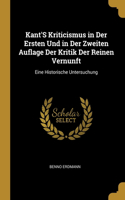 Kant'S Kriticismus in Der Ersten Und in Der Zweiten Auflage Der Kritik Der Reinen Vernunft: Eine Historische Untersuchung