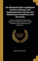 Die Hebräische Elias-Apokalypse Und Ihre Stellung in Der Apokalyptischen Litteratur Des Rabbinischen Schrifttums Und Der Kirche: Kritische Ausgabe Mit Erläuterungen, Sprachlichen Untersuchungen, Und Einer Einleitung, Nebst Übersetzung Und Untersuchu...