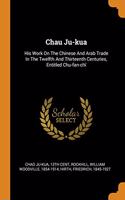 Chau Ju-Kua: His Work on the Chinese and Arab Trade in the Twelfth and Thirteenth Centuries, Entitled Chu-Fan-ChÃ¯