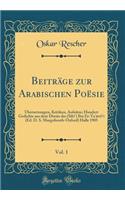 BeitrÃ¤ge Zur Arabischen PoÃ«sie, Vol. 1: Ã?bersetzungen, Kritiken, AufsÃ¤tze; Hundert Gedichte Aus Dem DiwÃ¢n Des (Sibṭ) Ibn Et-Ta'Ã¢wiḏi (Ed. D. S. Margoliouth-Oxford) Halle 1905 (Classic Reprint)