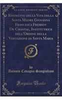 Ristretto Della Vita Della Santa Madre Giovanna Francesca Fremiot de Chantal, Institutrice Dell'ordine Della Visitazione Di Santa Maria (Classic Reprint)