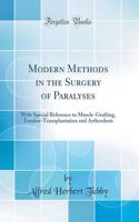 Modern Methods in the Surgery of Paralyses: With Special Reference to Muscle-Grafting, Tendon-Transplantation and Arthrodesis (Classic Reprint)