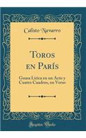 Toros en París: Guasa Lírica en un Acto y Cuatro Cuadros, en Verso (Classic Reprint)