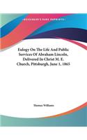 Eulogy On The Life And Public Services Of Abraham Lincoln, Delivered In Christ M. E. Church, Pittsburgh, June 1, 1865