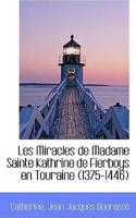 Les Miracles de Madame Sainte Kathrine de Fierboys En Touraine 1375-1446