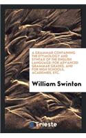 A Grammar Containing the Etymology and Syntax of the English Language: For Advanced Grammar Grades, and for High Schools, Academies, Etc.