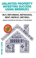 Unlimited Property Investing Success Using BRRRR(R!): Buy, Refurbish, Refinance, Rent, Repeat. (Bonus Chapter on the Final 'R' for Retire!)