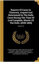 Reports Of Cases In Chancery, Argued And Determined In The Rolls Court During The Time Of Lord Langdale, Master Of The Rolls. [1838-1866]; Volume 19