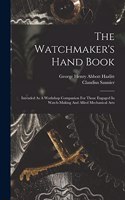 Watchmaker's Hand Book: Intended As A Workshop Companion For Those Engaged In Watch-making And Allied Mechanical Arts