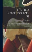 Fries Rebellion, 1798-99; an Armed Resistance to the House tax law, Passed by Congress, July 9, 1798, in Bucks and Northampton Counties, Pennsylvania