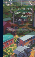 Southern Farmer and Market Gardener: Being a Compilation of Useful Articles On These Subjects, From the Most Approved Writers: Developing the Principles and Pointing Out the Method of T