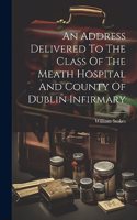 Address Delivered To The Class Of The Meath Hospital And County Of Dublin Infirmary
