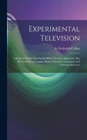 Experimental Television; a Series of Simple Experiments With Television Apparatus; Also how to Make a Complete Home Television Transmitter and Television Receiver