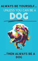 Always Be Your Self Unless You Can Be A Dog Then Always Be A Dog