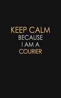 Keep Calm Because I Am A Courier: Motivational: 6X9 unlined 129 pages Notebook writing journal