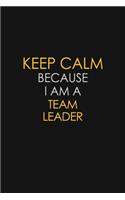 Keep Calm Because I Am A Team Leader