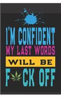 I'M Confident My Last Words Will Be F*ck Off: Cannabis Journal Notebook and Logbook for Medicinal & Recreational Marijuana Users