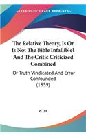 Relative Theory, Is Or Is Not The Bible Infallible? And The Critic Criticized Combined