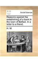 Reasons Against the Establishing of a Bank in the Town of Belfast. in a Letter to a Friend.