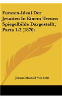 Fursten-Ideal Der Jesuiten In Einem Treuen Spiegelbilde Dargestellt, Parts 1-2 (1870)
