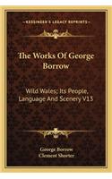 The Works Of George Borrow: Wild Wales; Its People, Language And Scenery V13(English)