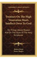 Treatises On The High Veneration Man's Intellect Owes To God