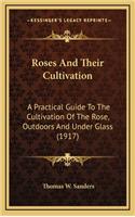 Roses and Their Cultivation: A Practical Guide To The Cultivation Of The Rose, Outdoors And Under Glass (1917)