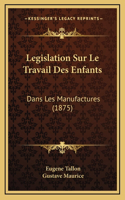 Legislation Sur Le Travail Des Enfants: Dans Les Manufactures (1875)