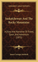 Saskatchewan And The Rocky Mountains: A Diary And Narrative Of Travel, Sport, And Adventure (1875)