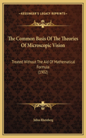 The Common Basis Of The Theories Of Microscopic Vision: Treated Without The Aid Of Mathematical Formula (1902)