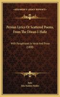 Persian Lyrics Or Scattered Poems, From The Diwan-I-Hafiz