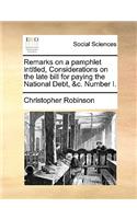 Remarks on a Pamphlet Intitled, Considerations on the Late Bill for Paying the National Debt, &c. Number I.