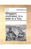 Whiggism Vindicated. in a Letter to a Tory.